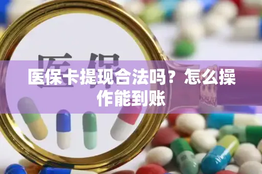 医保卡提现合法吗？怎么操作能到账